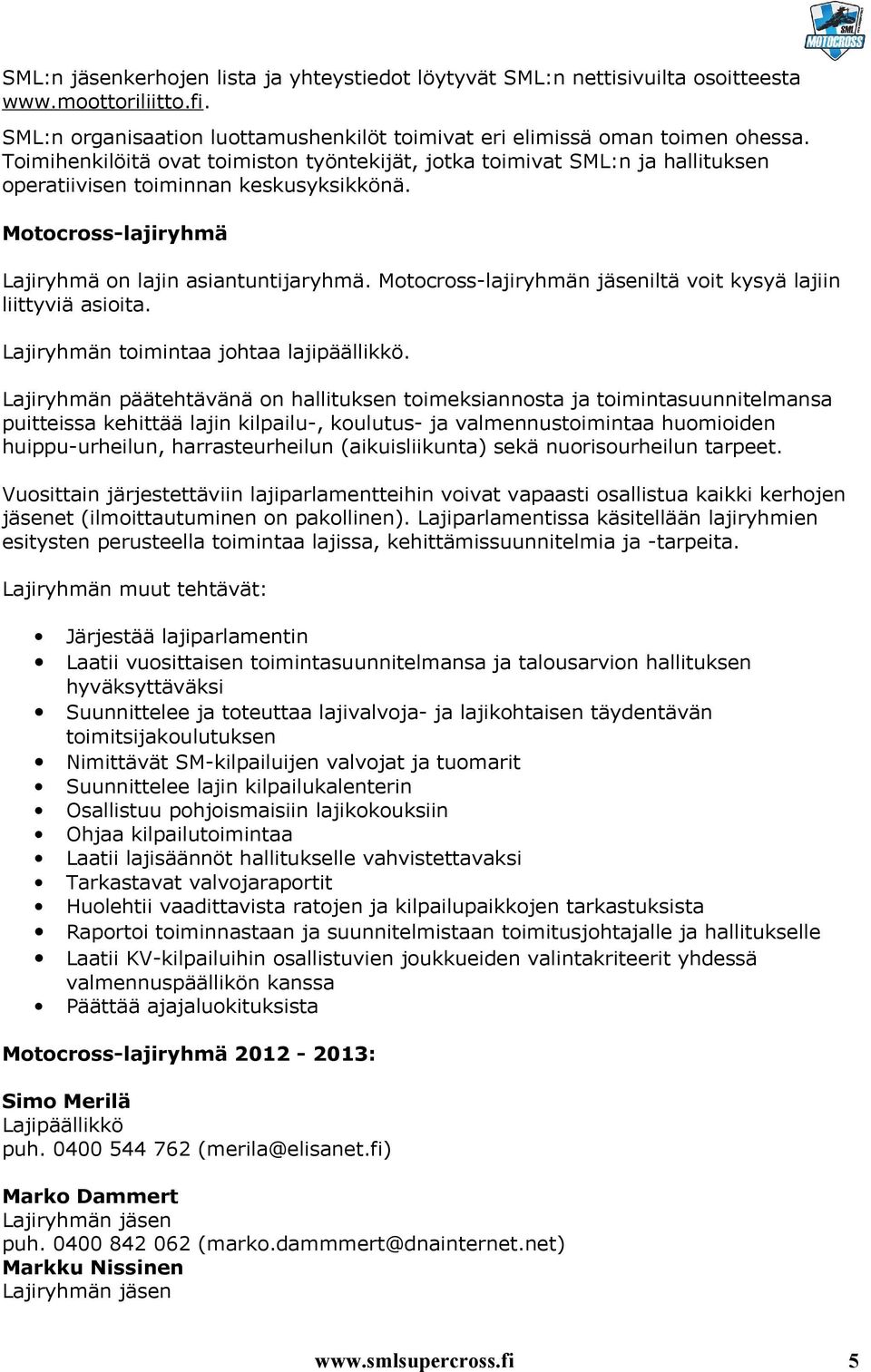 Motocross-lajiryhmän jäseniltä voit kysyä lajiin liittyviä asioita. Lajiryhmän toimintaa johtaa lajipäällikkö.