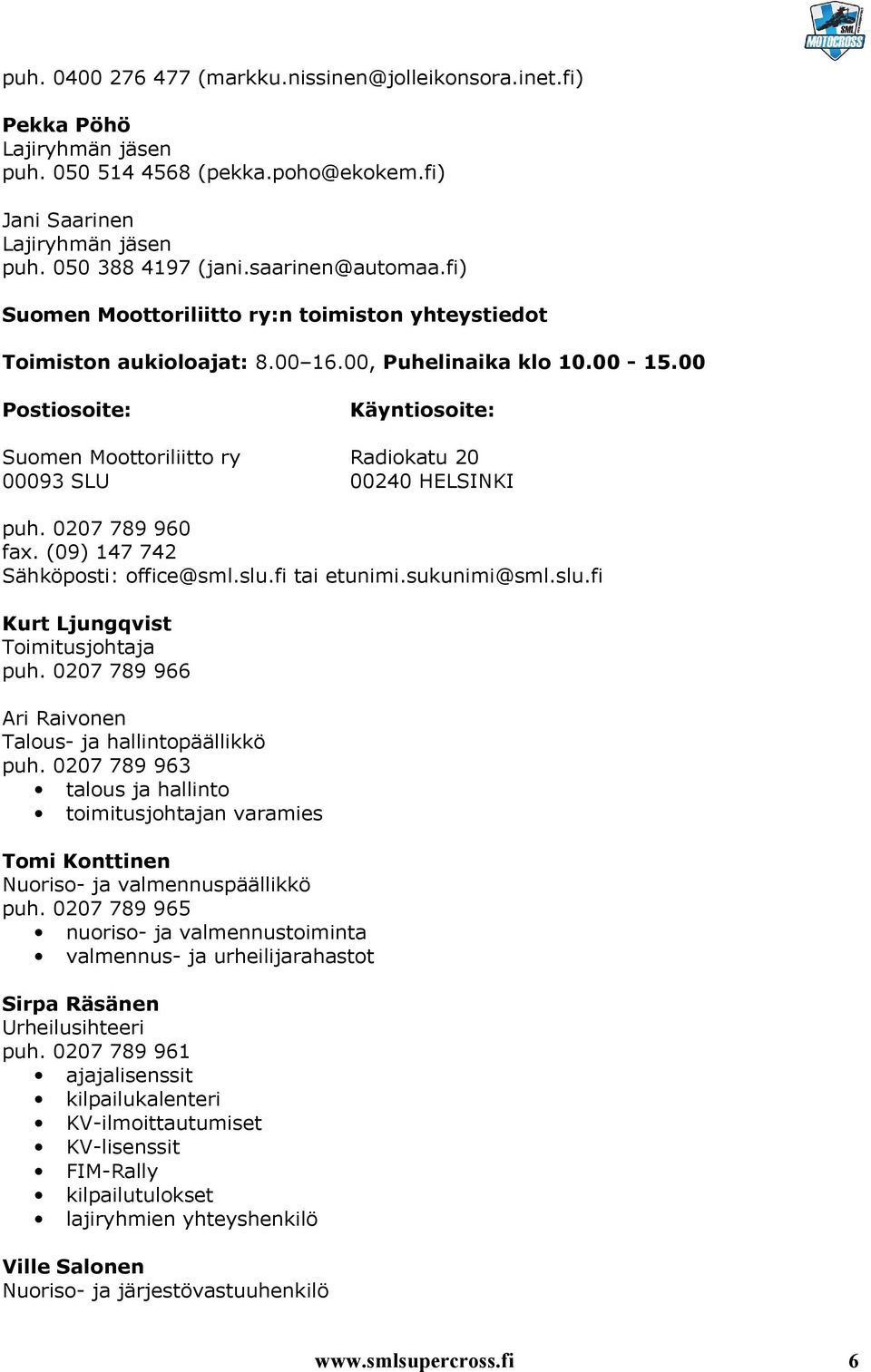 00 Postiosoite: Käyntiosoite: Suomen Moottoriliitto ry Radiokatu 20 00093 SLU 00240 HELSINKI puh. 0207 789 960 fax. (09) 147 742 Sähköposti: office@sml.slu.fi tai etunimi.sukunimi@sml.slu.fi Kurt Ljungqvist Toimitusjohtaja puh.