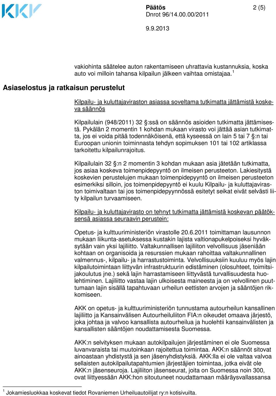 Pykälän 2 momentin 1 kohdan mukaan virasto voi jättää asian tutkimatta, jos ei voida pitää todennäköisenä, että kyseessä on lain 5 tai 7 :n tai Euroopan unionin toiminnasta tehdyn sopimuksen 101 tai