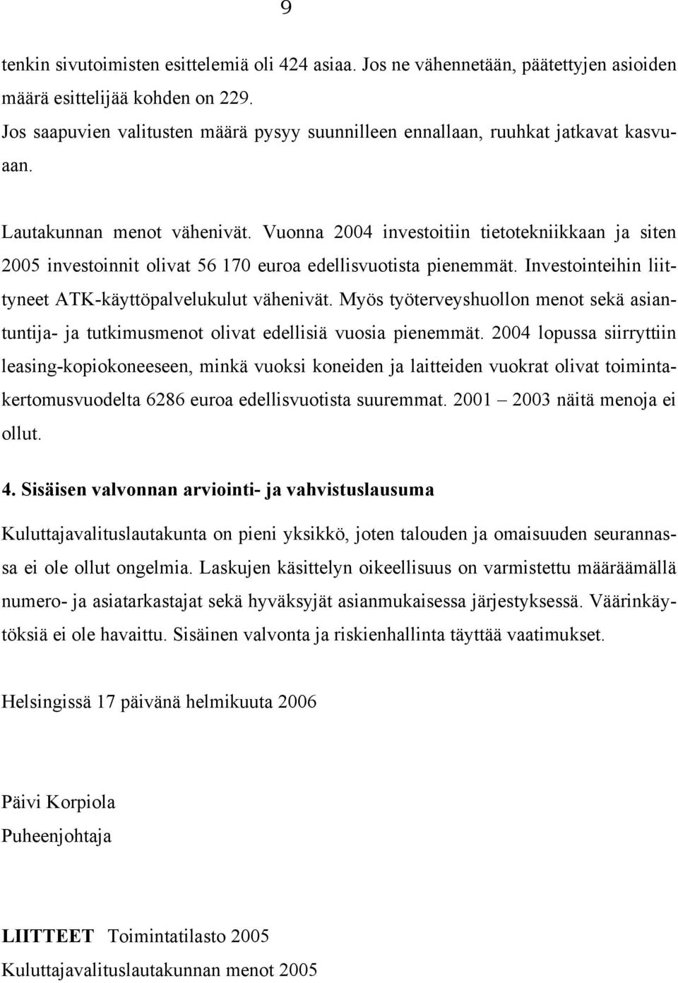 Vuonna 2004 investoitiin tietotekniikkaan ja siten 2005 investoinnit olivat 56 170 euroa edellisvuotista pienemmät. Investointeihin liittyneet ATK-käyttöpalvelukulut vähenivät.