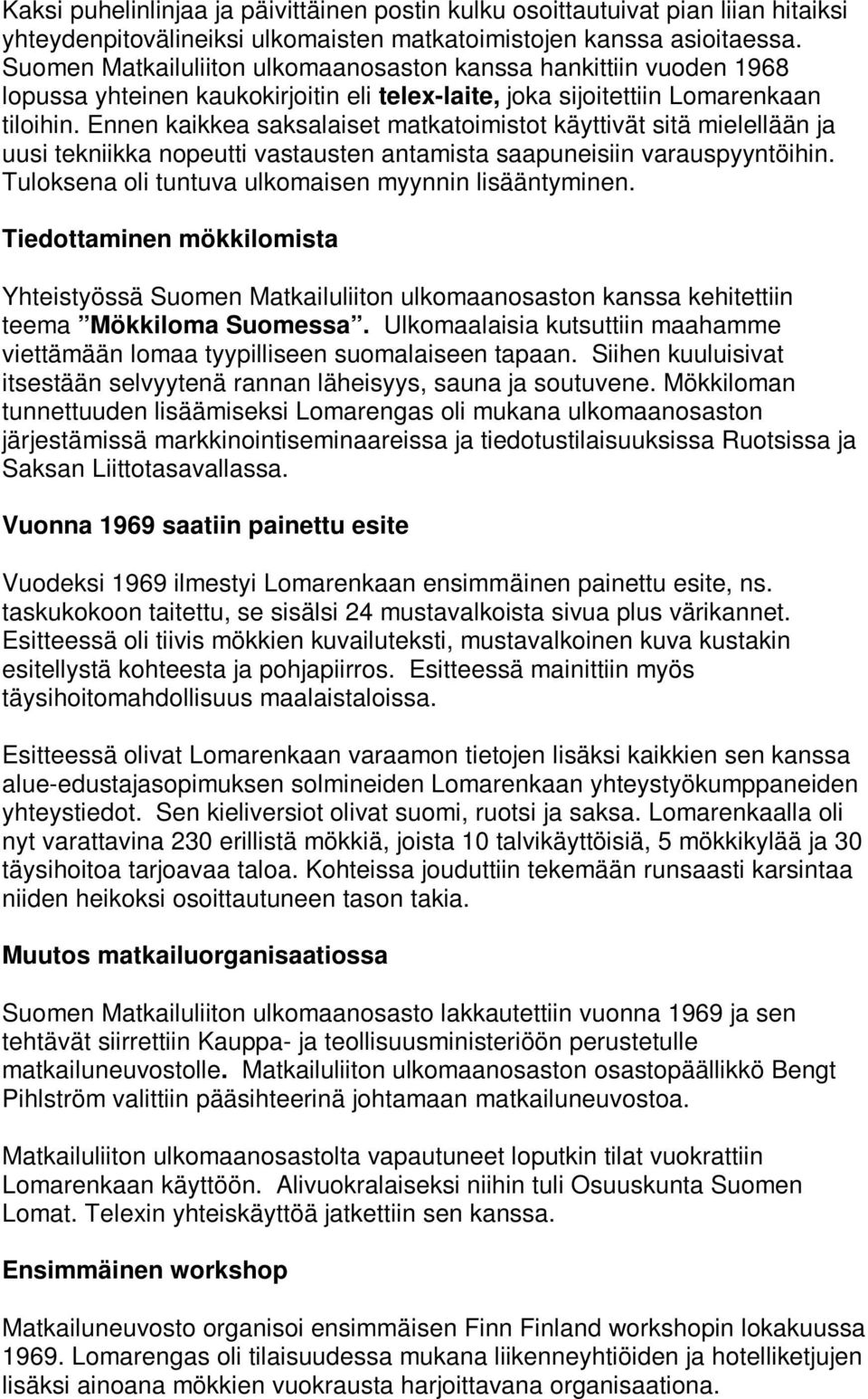 Ennen kaikkea saksalaiset matkatoimistot käyttivät sitä mielellään ja uusi tekniikka nopeutti vastausten antamista saapuneisiin varauspyyntöihin.