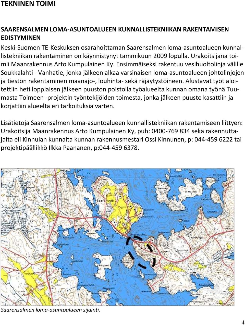 Ensimmäiseksi rakentuu vesihuoltolinja välille Soukkalahti - Vanhatie, jonka jälkeen alkaa varsinaisen loma-asuntoalueen johtolinjojen ja tiestön rakentaminen maanajo-, louhinta- sekä räjäytystöineen.