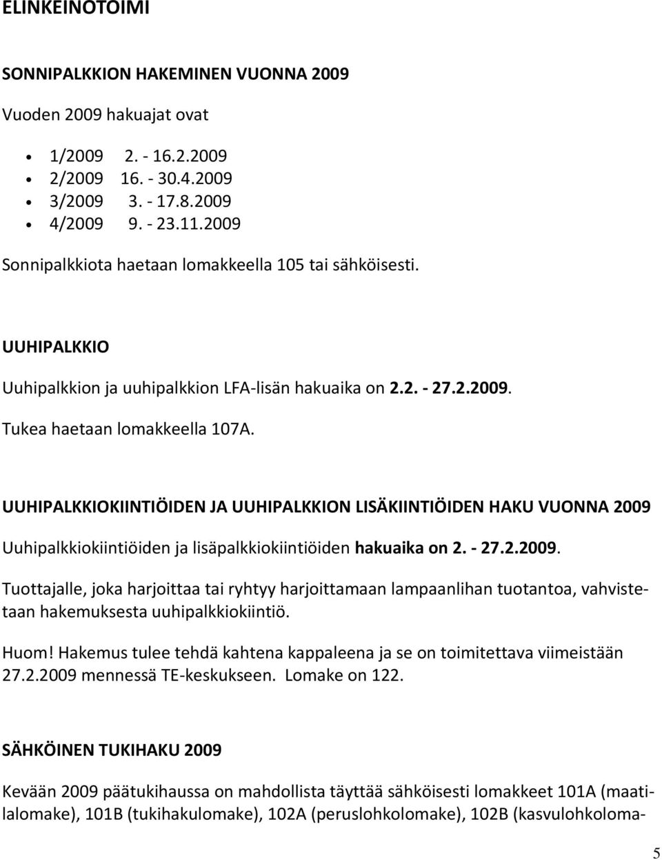 UUHIPALKKIOKIINTIÖIDEN JA UUHIPALKKION LISÄKIINTIÖIDEN HAKU VUONNA 2009 Uuhipalkkiokiintiöiden ja lisäpalkkiokiintiöiden hakuaika on 2. - 27.2.2009. Tuottajalle, joka harjoittaa tai ryhtyy harjoittamaan lampaanlihan tuotantoa, vahvistetaan hakemuksesta uuhipalkkiokiintiö.