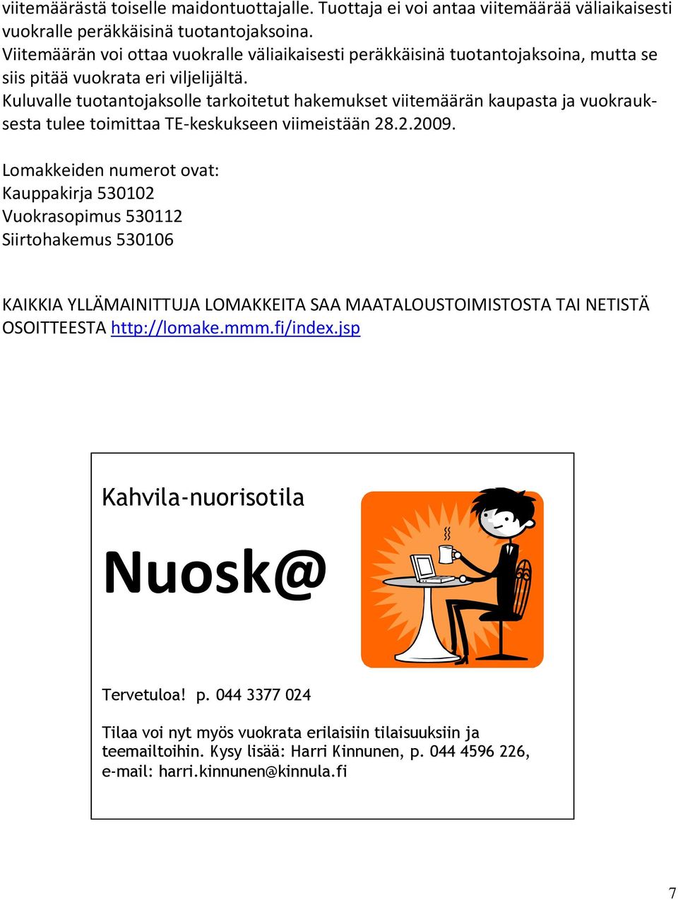 Kuluvalle tuotantojaksolle tarkoitetut hakemukset viitemäärän kaupasta ja vuokrauksesta tulee toimittaa TE-keskukseen viimeistään 28.2.2009.