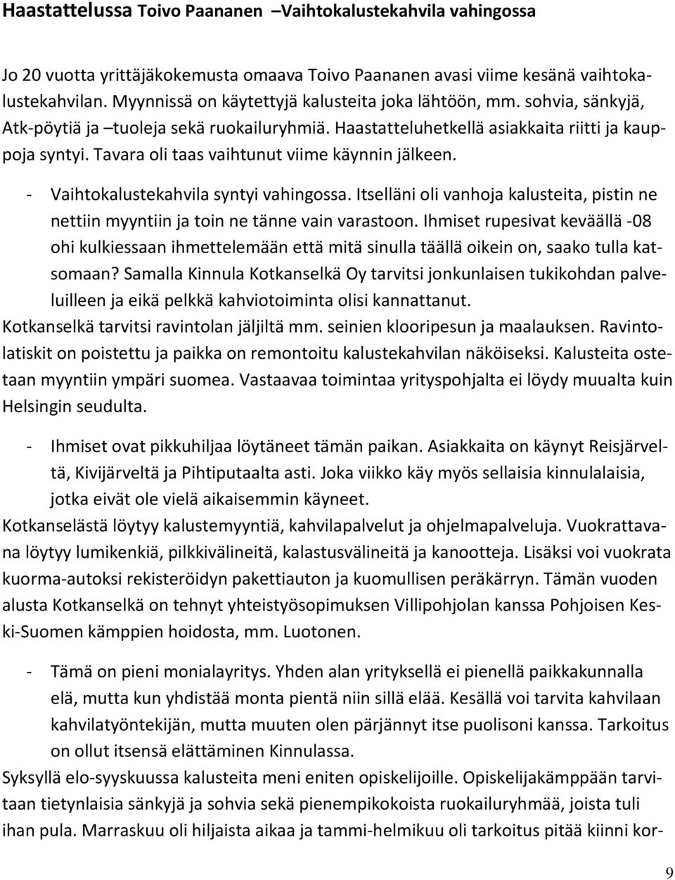 Tavara oli taas vaihtunut viime käynnin jälkeen. - Vaihtokalustekahvila syntyi vahingossa. Itselläni oli vanhoja kalusteita, pistin ne nettiin myyntiin ja toin ne tänne vain varastoon.