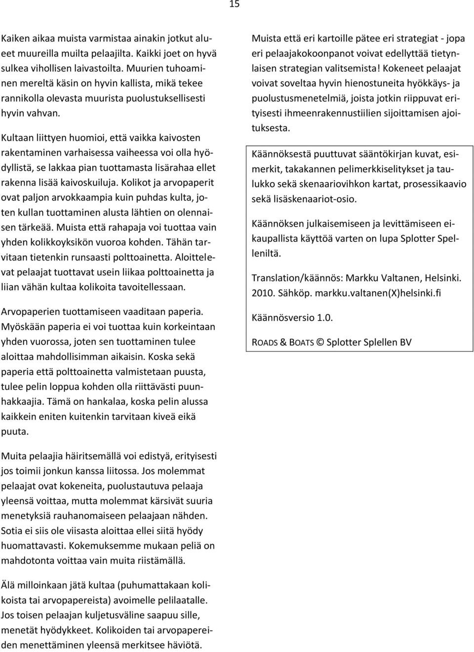 Kultaan liittyen huomioi, että vaikka kaivosten rakentaminen varhaisessa vaiheessa voi olla hyödyllistä, se lakkaa pian tuottamasta lisärahaa ellet rakenna lisää kaivoskuiluja.