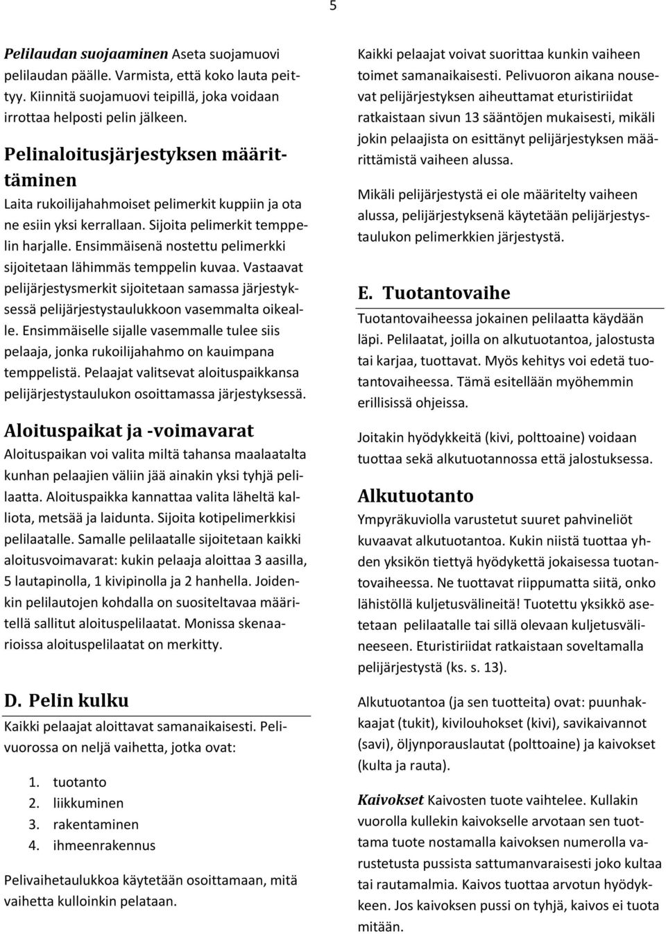 Ensimmäisenä nostettu pelimerkki sijoitetaan lähimmäs temppelin kuvaa. Vastaavat pelijärjestysmerkit sijoitetaan samassa järjestyksessä pelijärjestystaulukkoon vasemmalta oikealle.