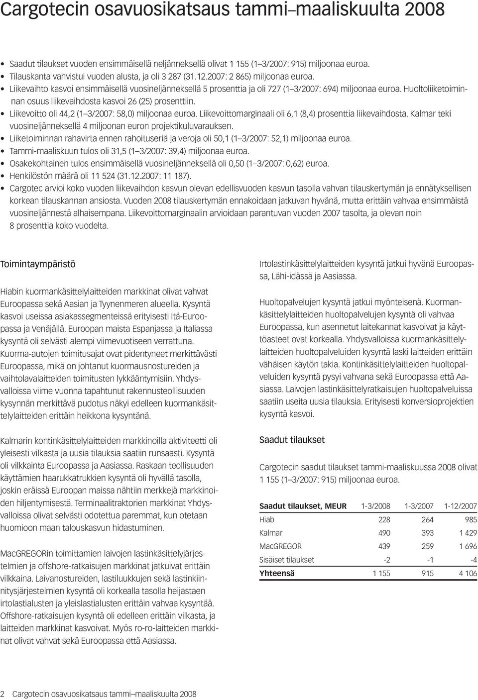 Huoltoliiketoiminnan osuus liikevaihdosta kasvoi 26 (25) prosenttiin. Liikevoitto oli 44,2 (1 3/2007: 58,0) miljoonaa euroa. Liikevoittomarginaali oli 6,1 (8,4) prosenttia liikevaihdosta.