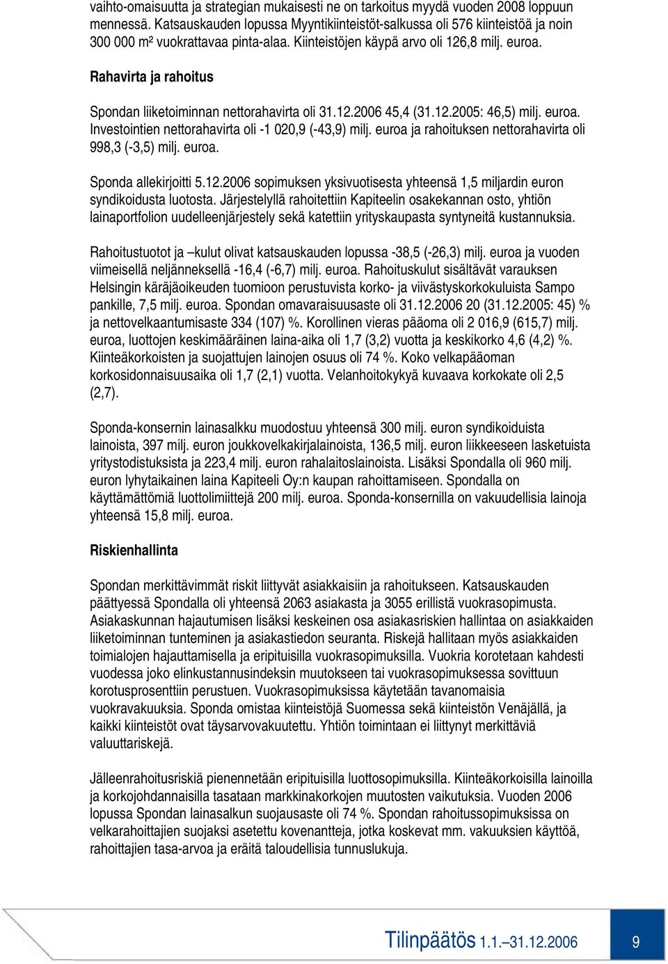 Rahavirta ja rahoitus Spondan liiketoiminnan nettorahavirta oli 31.12.2006 45,4 (31.12.2005: 46,5) milj. euroa. Investointien nettorahavirta oli -1 020,9 (-43,9) milj.