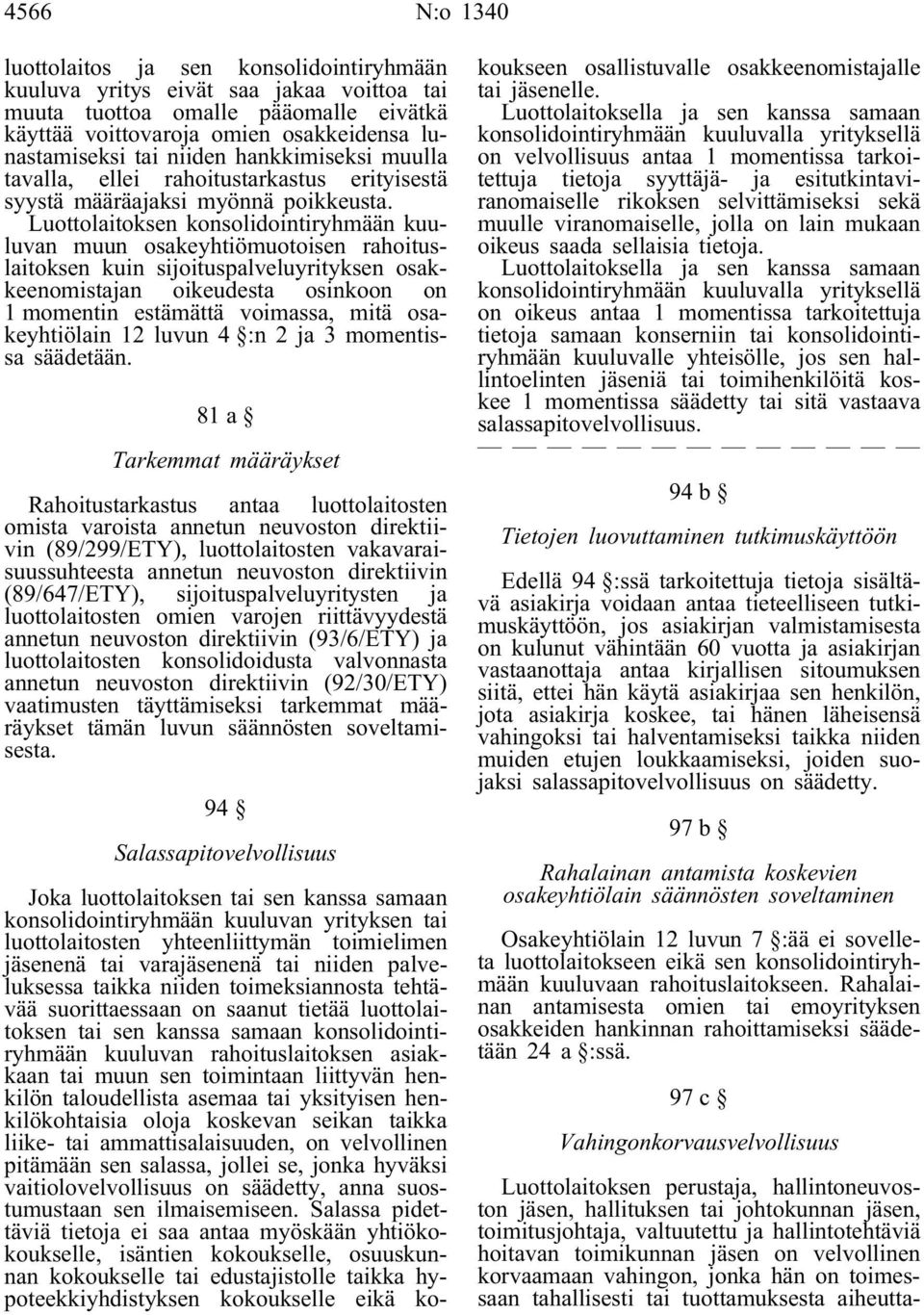 Luottolaitoksen konsolidointiryhmään kuuluvan muun osakeyhtiömuotoisen rahoituslaitoksen kuin sijoituspalveluyrityksen osakkeenomistajan oikeudesta osinkoon on 1 momentin estämättä voimassa, mitä