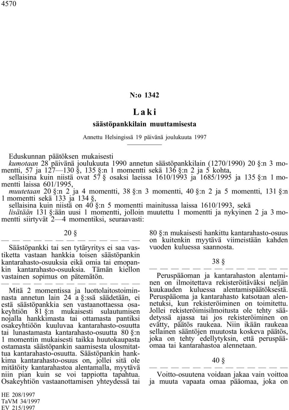 muutetaan 20 :n 2 ja 4 momentti, 38 :n 3 momentti, 40 :n 2 ja 5 momentti, 131 :n 1 momentti sekä 133 ja 134, sellaisina kuin niistä on 40 :n 5 momentti mainitussa laissa 1610/1993, sekä lisätään 131