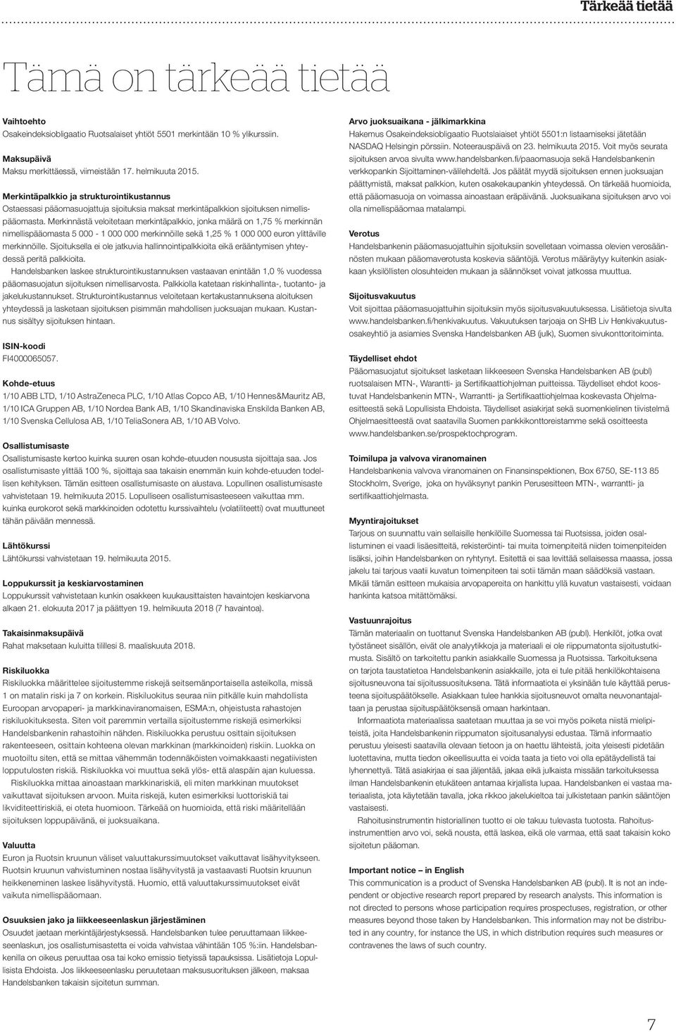 Merkinnästä veloitetaan merkintäpalkkio, jonka määrä on 1,75 % merkinnän nimellispääomasta 5 000-1 000 000 merkinnöille sekä 1,25 % 1 000 000 euron ylittäville merkinnöille.