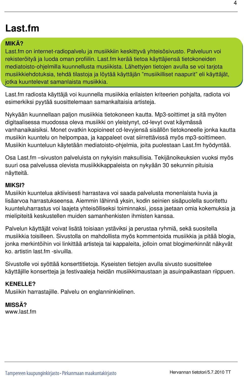 fm radiosta käyttäjä voi kuunnella musiikkia erilaisten kriteerien pohjalta, radiota voi esimerkiksi pyytää suosittelemaan samankaltaisia artisteja.