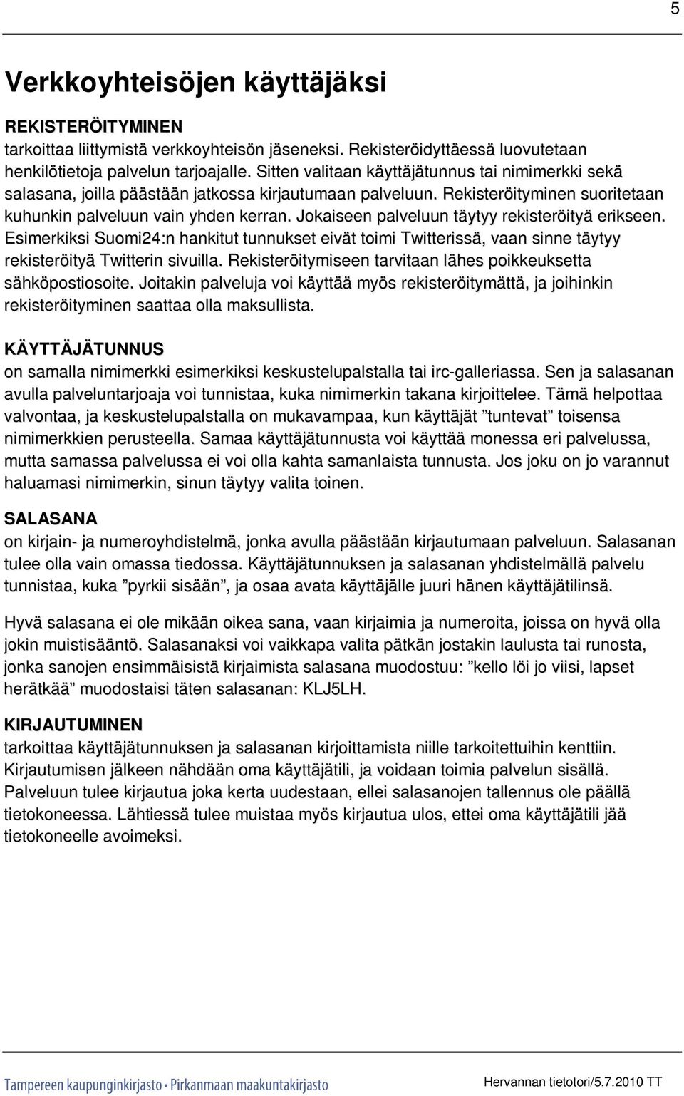 Jokaiseen palveluun täytyy rekisteröityä erikseen. Esimerkiksi Suomi24:n hankitut tunnukset eivät toimi Twitterissä, vaan sinne täytyy rekisteröityä Twitterin sivuilla.