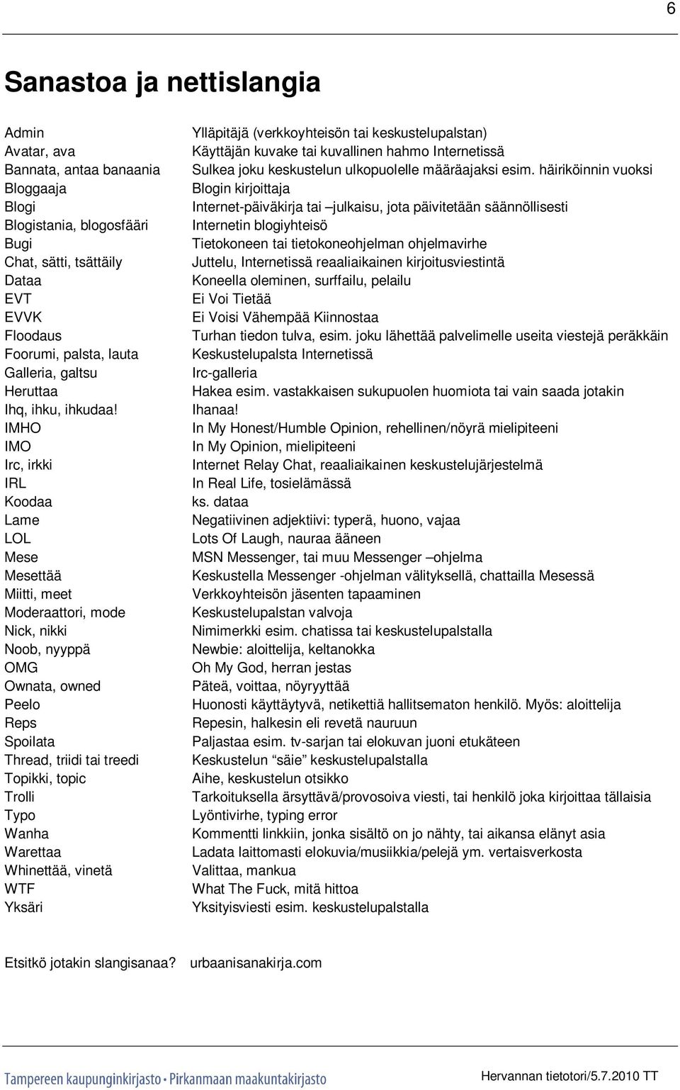 IMHO IMO Irc, irkki IRL Koodaa Lame LOL Mese Mesettää Miitti, meet Moderaattori, mode Nick, nikki Noob, nyyppä OMG Ownata, owned Peelo Reps Spoilata Thread, triidi tai treedi Topikki, topic Trolli