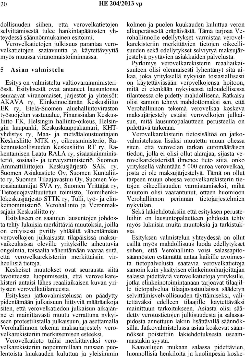 Esityksestä ovat antaneet lausuntonsa seuraavat viranomaiset, järjestöt ja yhteisöt: AKAVA ry, Elinkeinoelämän Keskusliitto EK ry, Etelä-Suomen aluehallintoviraston työsuojelun vastuualue,