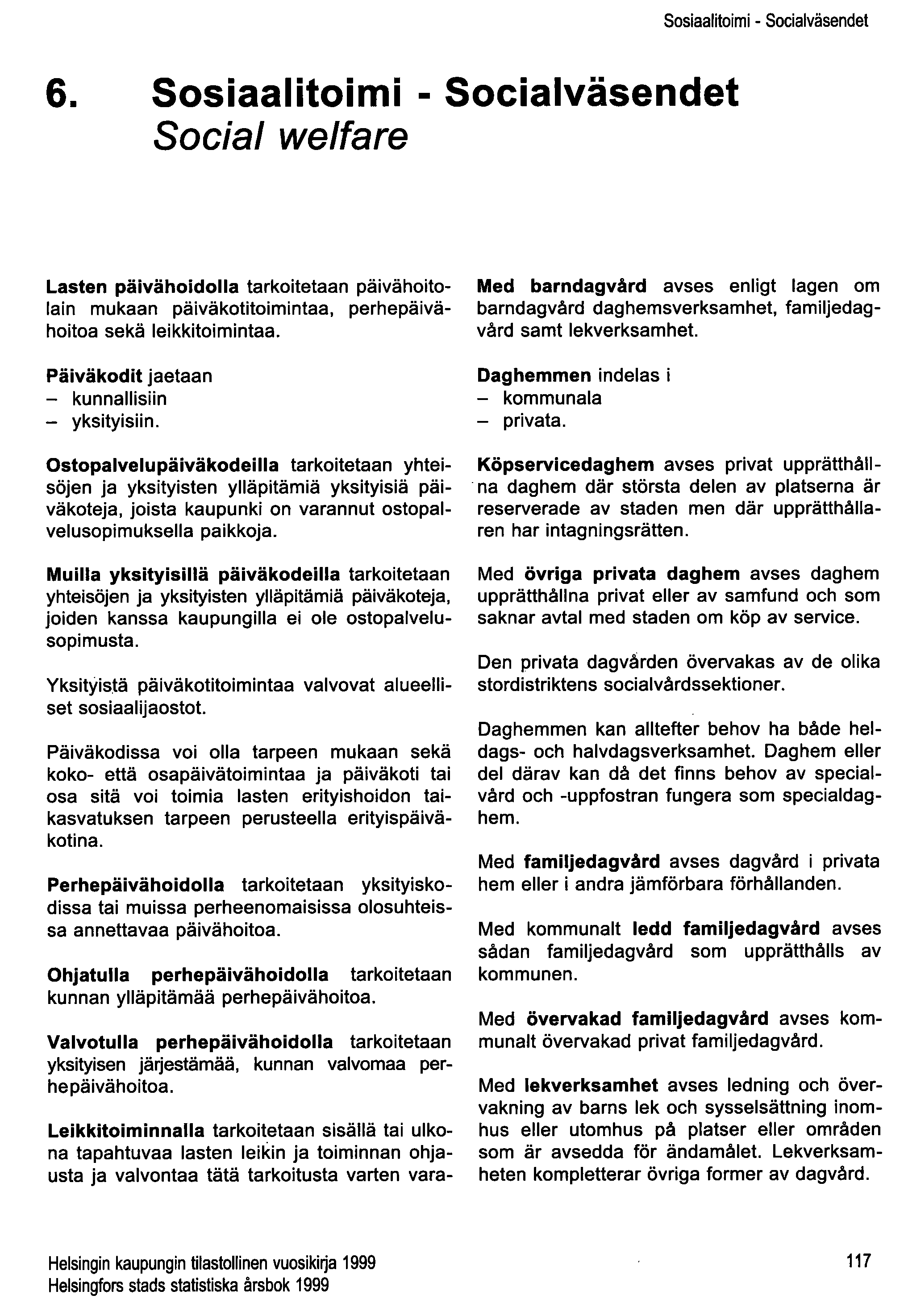 6. Sosiaalitoimi - Socialväsendet Social welfare Sosiaalitoimi - Socialväsendet Lasten päivähoidolla tarkoitetaan päivähoitolain mukaan päiväkotitoimintaa, perhepäivähoitoa sekä leikkitoimintaa.