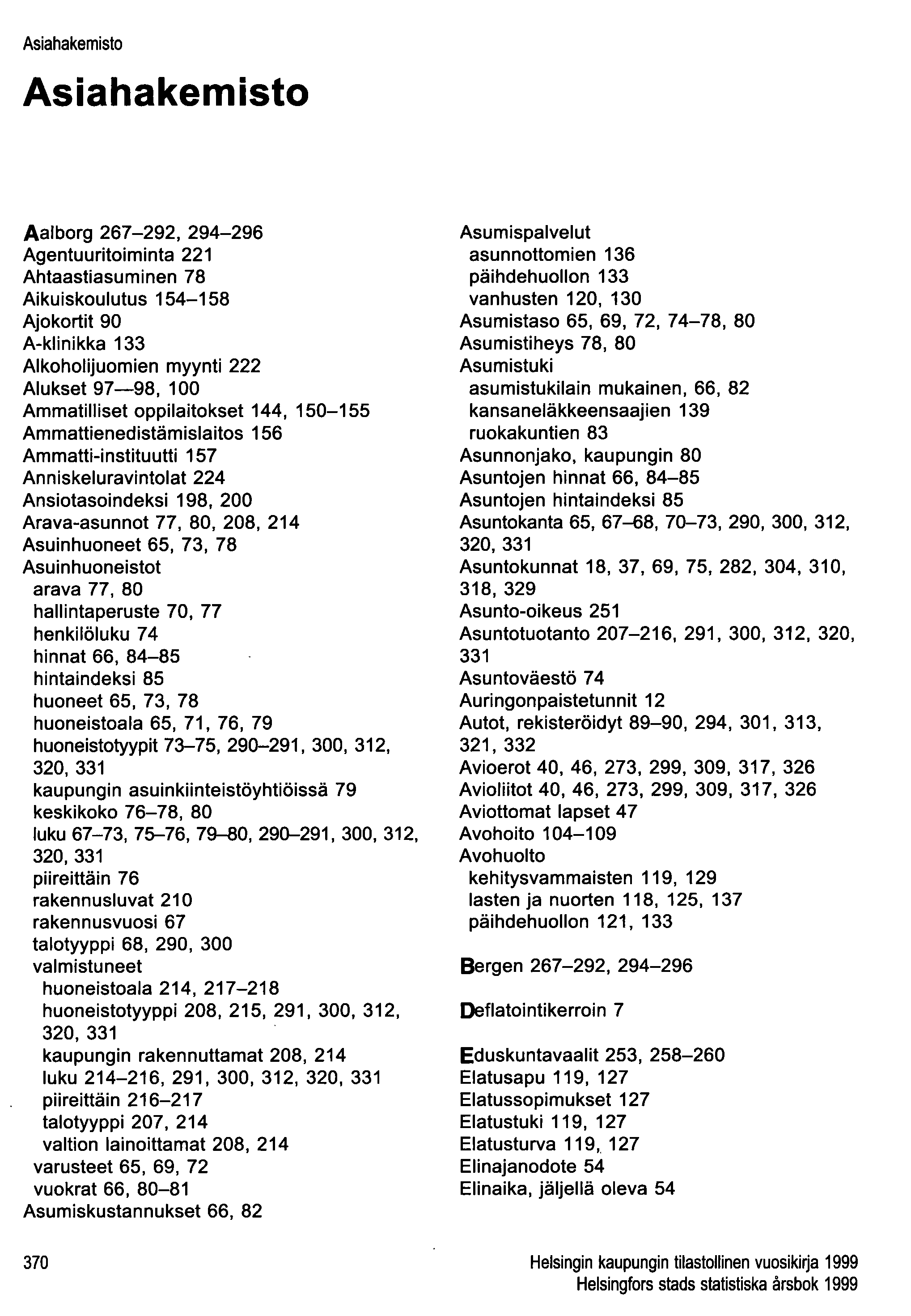 Asiahakemisto Asiahakemisto Aalborg 267-292, 294-296 Agentuuritoiminta 221 Ahtaastiasuminen 78 Aikuiskoulutus 154-158 Ajokortit 90 A-klinikka 133 Alkoholijuomien myynti 222 Alukset 97-98, 100