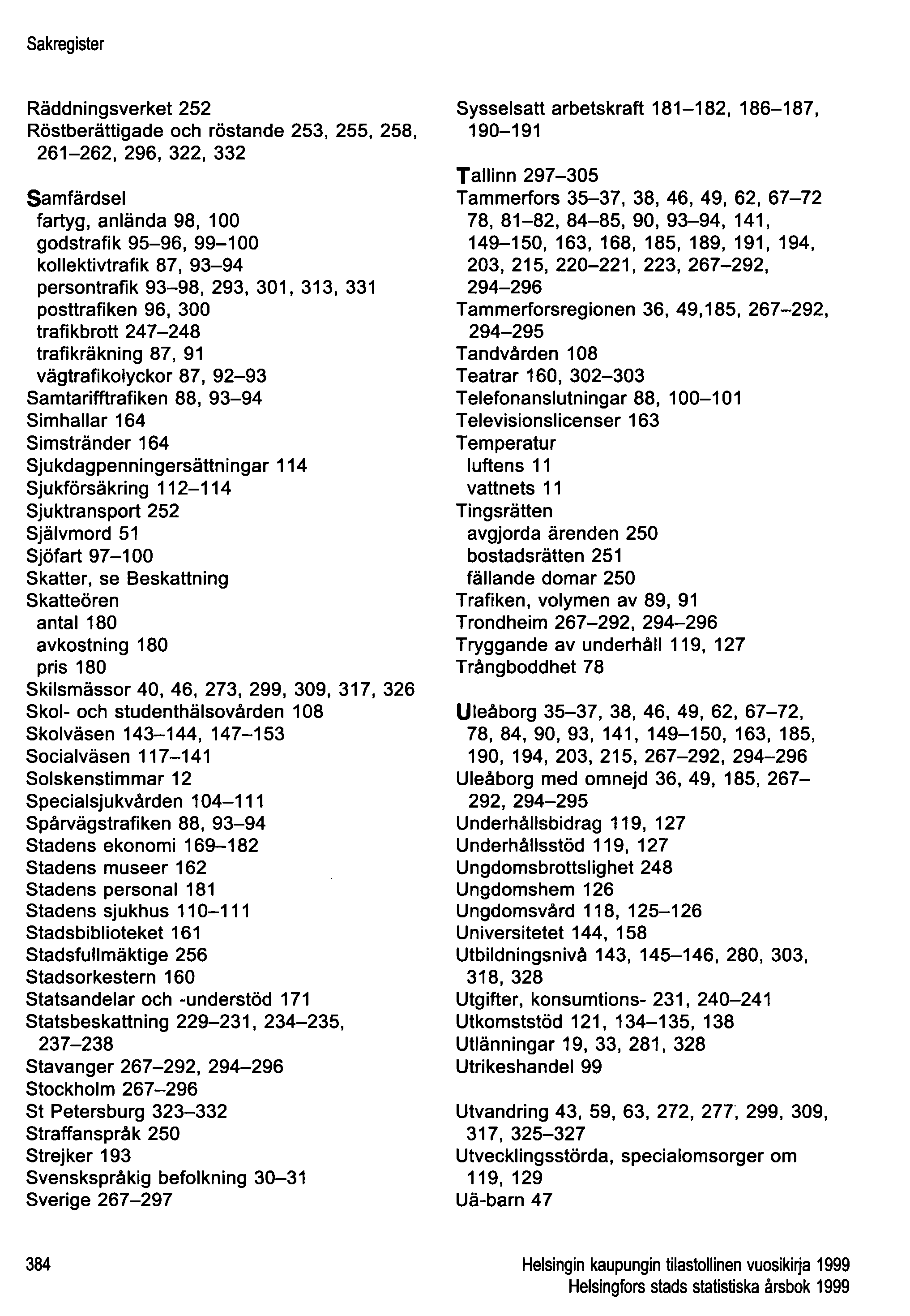 Sakregister Räddningsverket 252 Röstberättigade och röstande 253, 255, 258, 261-262, 296, 322, 332 Samfärdsel fartyg, anlända 98, 100 godstrafik 95-96, 99-100 kollektivtrafik 87, 93-94 persontrafik