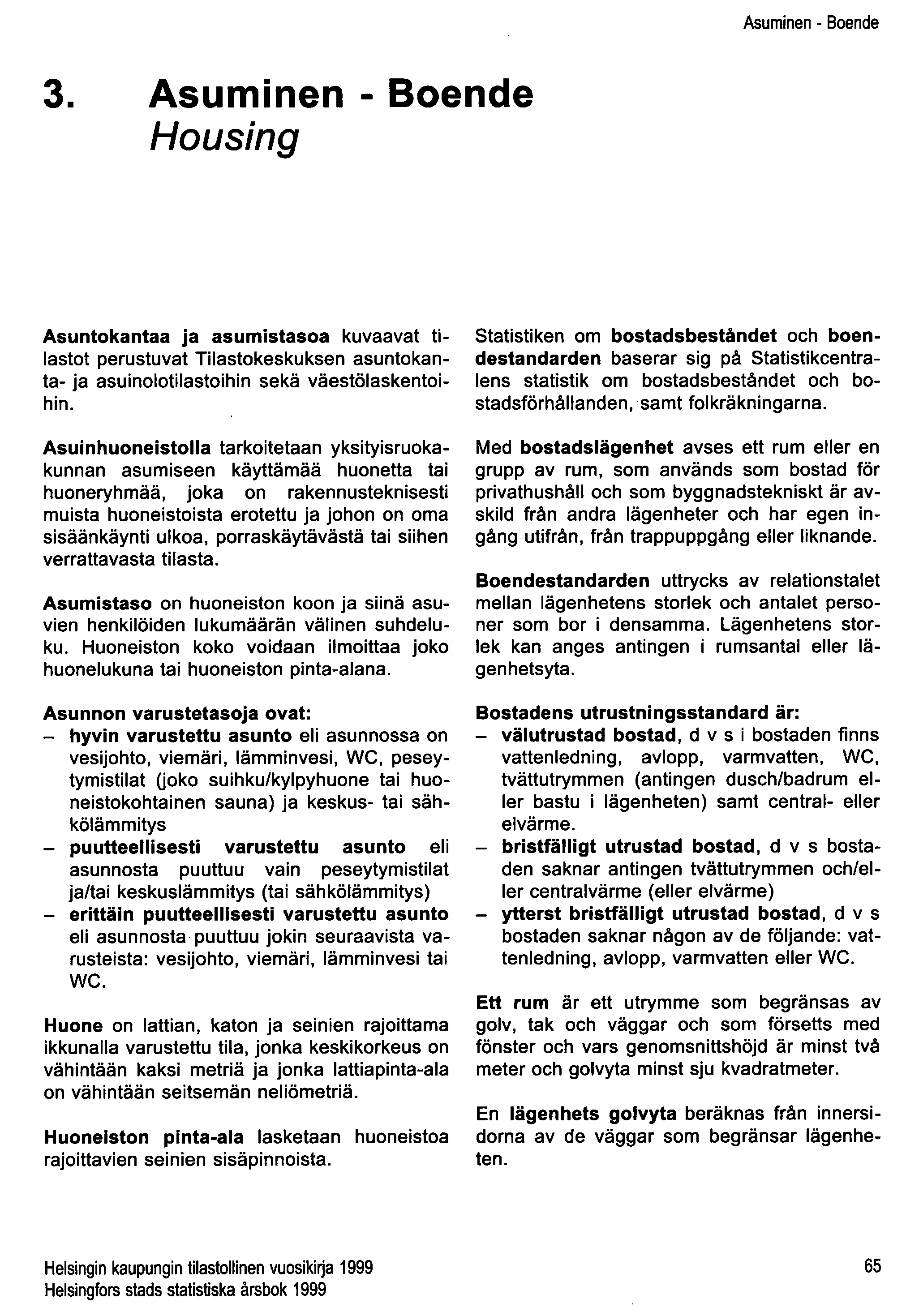 Asuminen - Boende 3. Asuminen - Boende Housing Asuntokantaa ja asumistasoa kuvaavat tilastot perustuvat Tilastokeskuksen asuntokanta- ja asuinolotilastoihin sekä väestölaskentoihin.