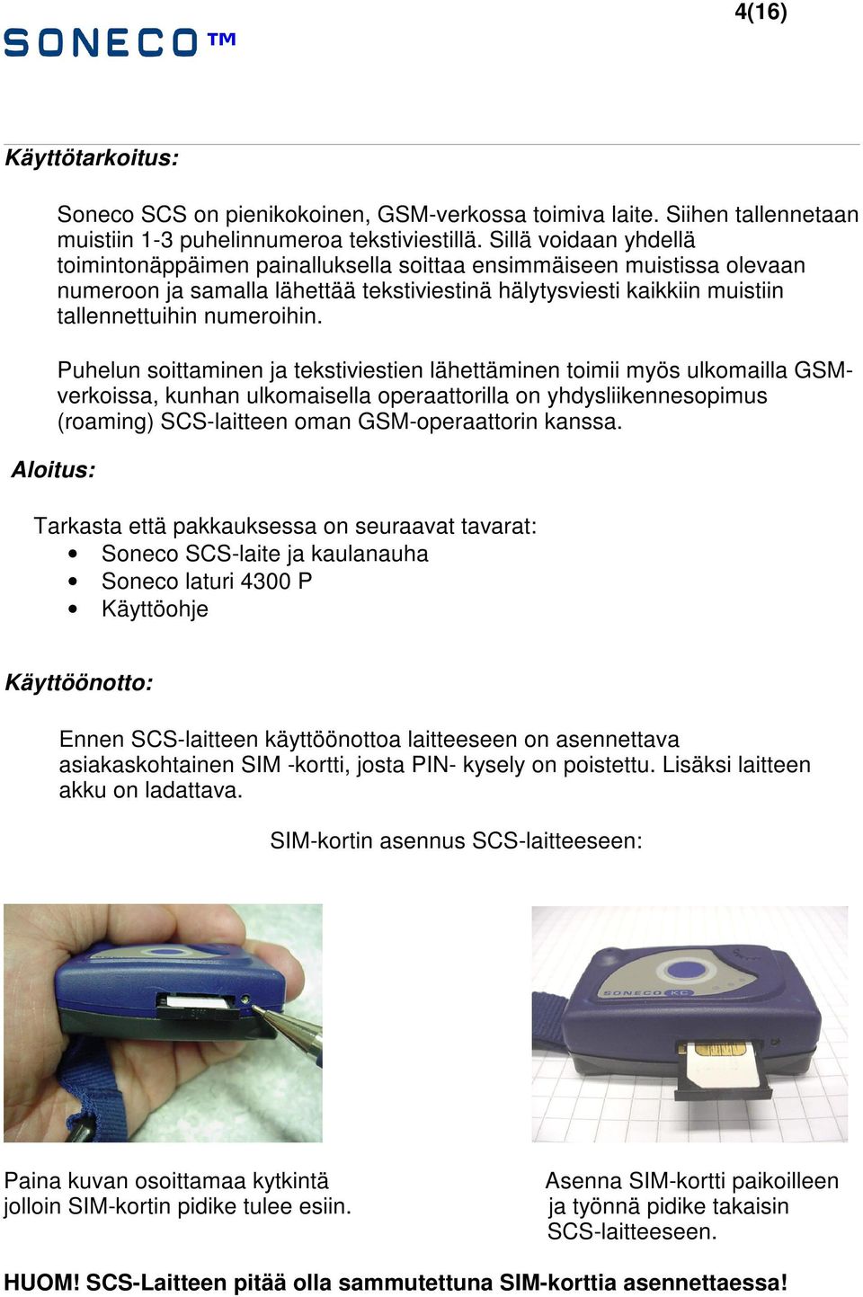 Puhelun soittaminen ja tekstiviestien lähettäminen toimii myös ulkomailla GSMverkoissa, kunhan ulkomaisella operaattorilla on yhdysliikennesopimus (roaming) SCS-laitteen oman GSM-operaattorin kanssa.