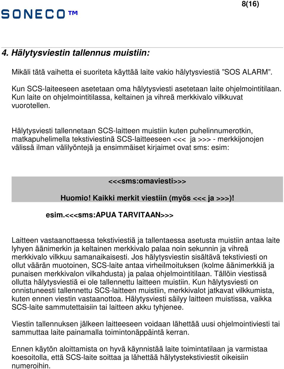 Hälytysviesti tallennetaan SCS-laitteen muistiin kuten puhelinnumerotkin, matkapuhelimella tekstiviestinä SCS-laitteeseen <<< ja >>> - merkkijonojen välissä ilman välilyöntejä ja ensimmäiset