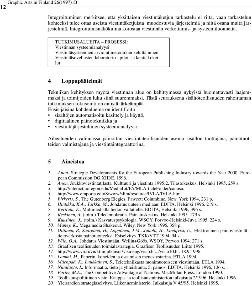 TUTKIMUSALUEITA PROSESSI: Viestinnän systeemianalyysi Viestintäsysteemien arviointimetodiikan kehittäminen Viestintäsovellusten laboratorio-, pilot- ja kenttäkokeilut 4 Loppupäätelmät Tekniikan