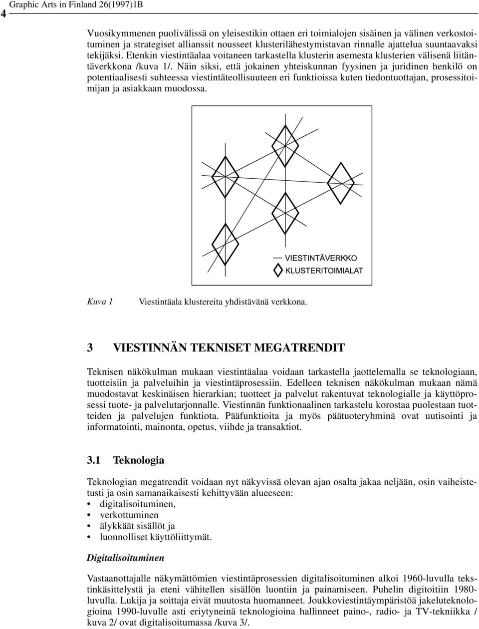 Näin siksi, että jokainen yhteiskunnan fyysinen ja juridinen henkilö on potentiaalisesti suhteessa viestintäteollisuuteen eri funktioissa kuten tiedontuottajan, prosessitoimijan ja asiakkaan muodossa.