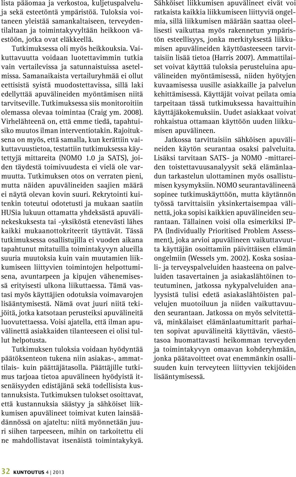 Samanaikaista vertailuryhmää ei ollut eettisistä syistä muodostettavissa, sillä laki edellyttää apuvälineiden myöntämisen niitä tarvitseville.