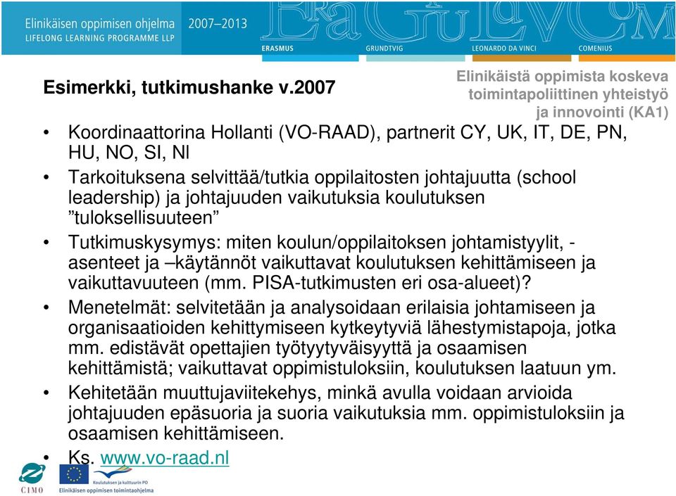 oppilaitosten johtajuutta (school leadership) ja johtajuuden vaikutuksia koulutuksen tuloksellisuuteen Tutkimuskysymys: miten koulun/oppilaitoksen johtamistyylit, - asenteet ja käytännöt vaikuttavat