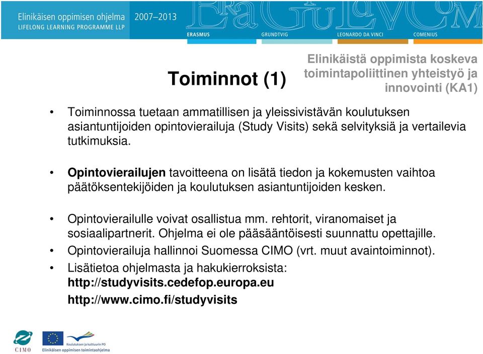 Opintovierailujen tavoitteena on lisätä tiedon ja kokemusten vaihtoa päätöksentekijöiden ja koulutuksen asiantuntijoiden kesken. Opintovierailulle voivat osallistua mm.