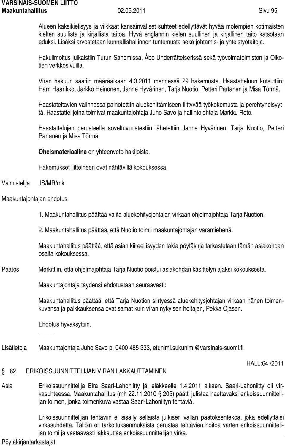 Hakuilmoitus julkaistiin Turun Sanomissa, Åbo Underrättelserissä sekä työvoimatoimiston ja Oikotien verkkosivuilla. Viran hakuun saatiin määräaikaan 4.3.2011 mennessä 29 hakemusta.