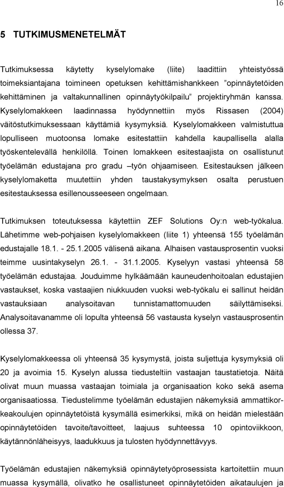 Kyselylomakkeen valmistuttua lopulliseen muotoonsa lomake esitestattiin kahdella kaupallisella alalla työskentelevällä henkilöllä.