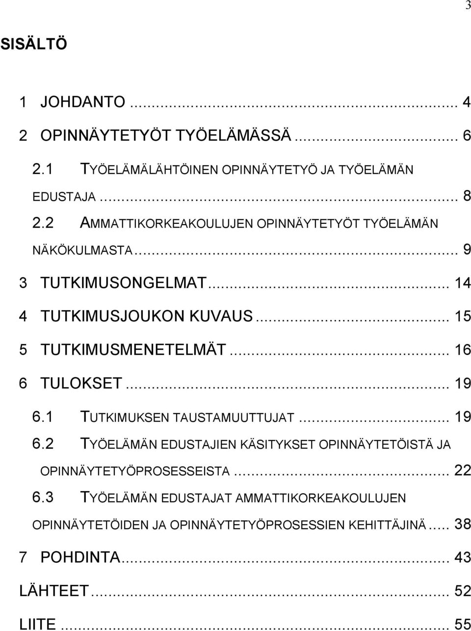 .. 16 6 TULOKSET... 19 6.1 TUTKIMUKSEN TAUSTAMUUTTUJAT... 19 6.2 TYÖELÄMÄN EDUSTAJIEN KÄSITYKSET OPINNÄYTETÖISTÄ JA OPINNÄYTETYÖPROSESSEISTA.