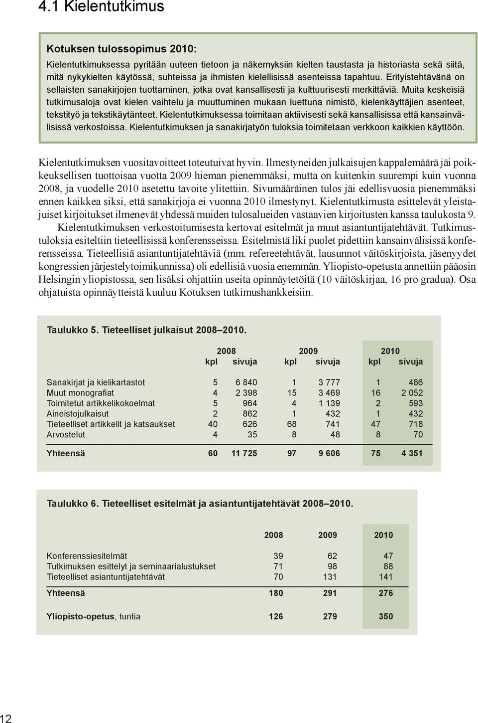 Muita keskeisiä tutkimusaloja ovat kielen vaihtelu ja muuttuminen mukaan luettuna nimistö, kielenkäyttäjien asenteet, tekstityö ja tekstikäytänteet.