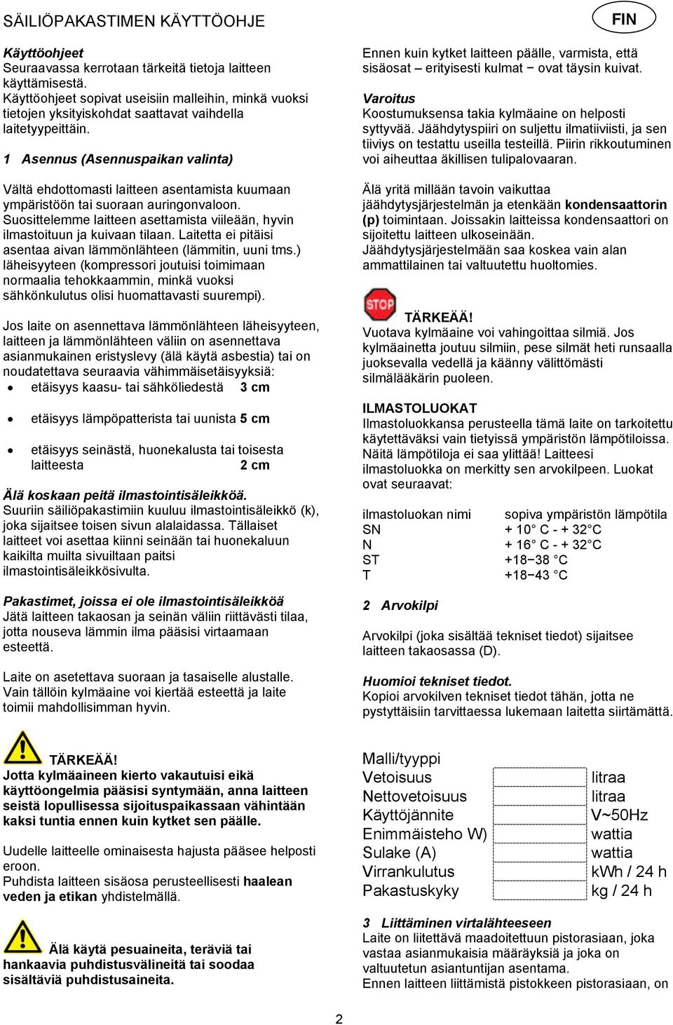 1 Asennus (Asennuspaikan valinta) Vältä ehdottomasti laitteen asentamista kuumaan ympäristöön tai suoraan auringonvaloon.