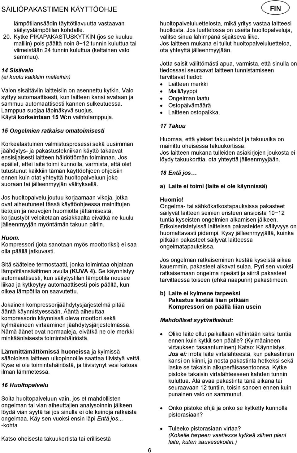 14 Sisävalo (ei kuulu kaikkiin malleihin) Valon sisältäviin laitteisiin on asennettu kytkin. Valo syttyy automaattisesti, kun laitteen kansi avataan ja sammuu automaattisesti kannen sulkeutuessa.