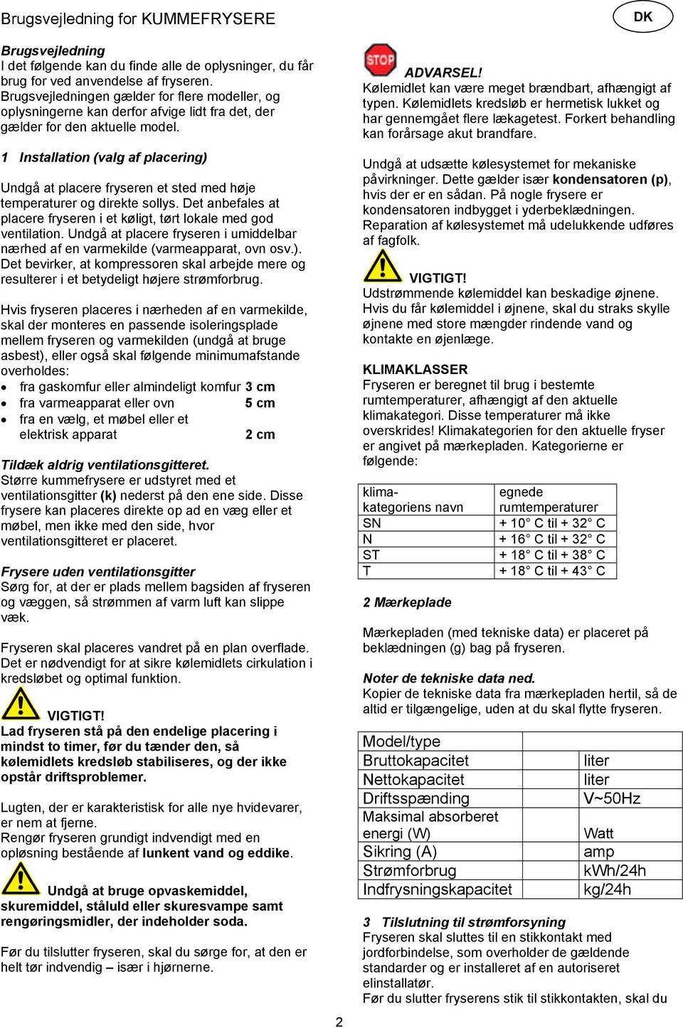 1 Installation (valg af placering) Undgå at placere fryseren et sted med høje temperaturer og direkte sollys. Det anbefales at placere fryseren i et køligt, tørt lokale med god ventilation.