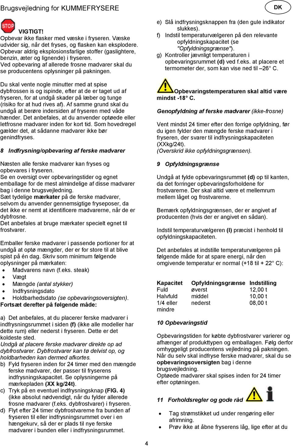 Du skal vente nogle minutter med at spise dybfrossen is og ispinde, efter at de er taget ud af fryseren, for at undgå skader på læber og tunge (risiko for at hud rives af).