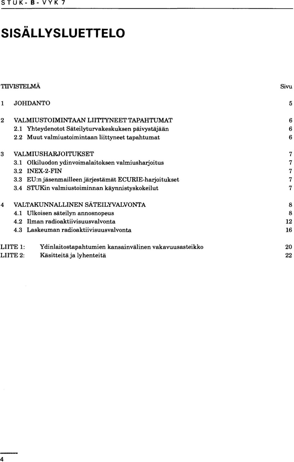 3 EU:n jäsenmailleen järjestämät ECURIE-harjoitukset 7 3.4 STUKin valmiustoiminnan käynnistyskokeilut 7 4 VALTAKUNNALLINEN SÄTEILYVALVONTA 8 4.