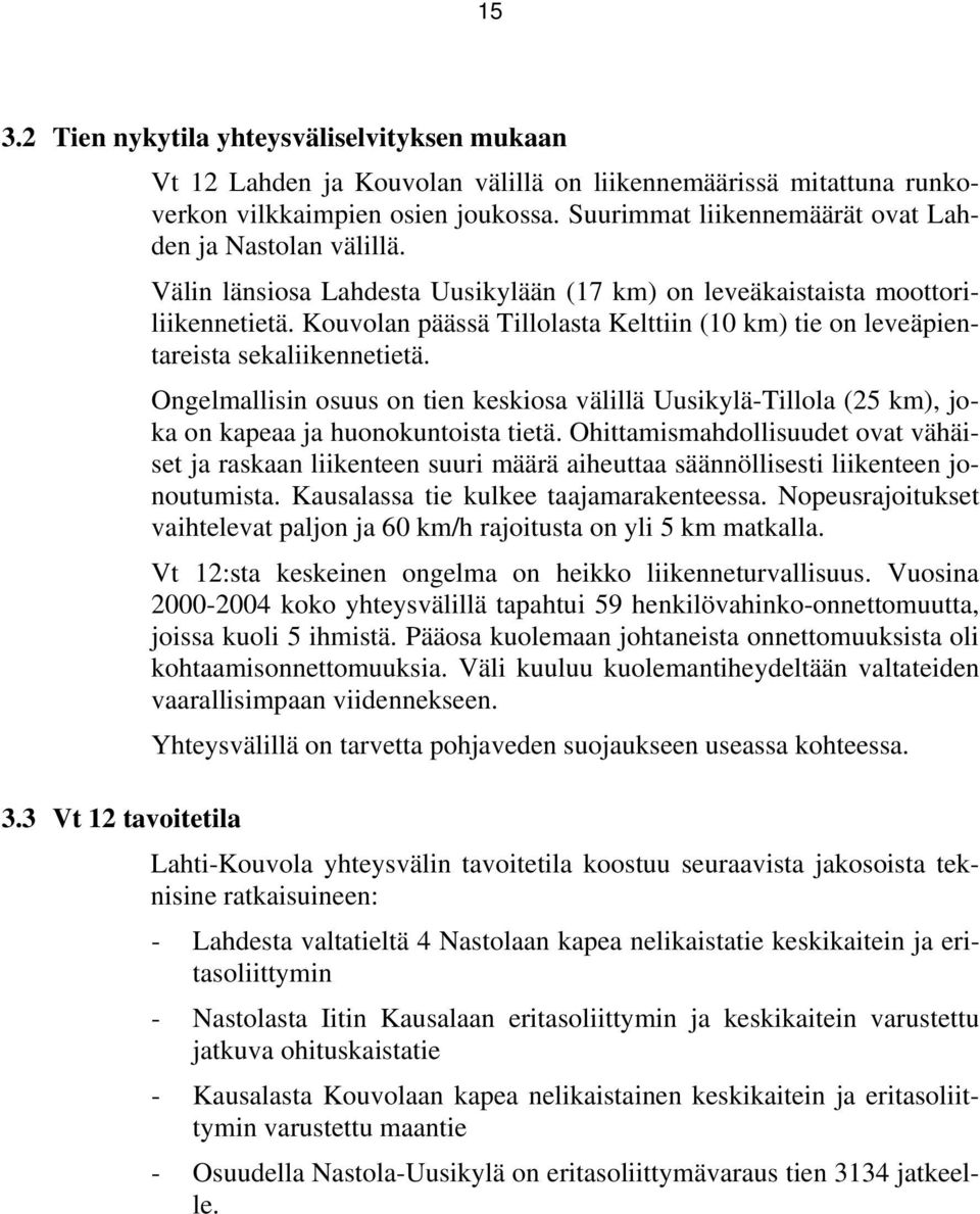 Kouvolan päässä Tillolasta Kelttiin (10 km) tie on leveäpientareista sekaliikennetietä. Ongelmallisin osuus on tien keskiosa välillä Uusikylä-Tillola (25 km), joka on kapeaa ja huonokuntoista tietä.