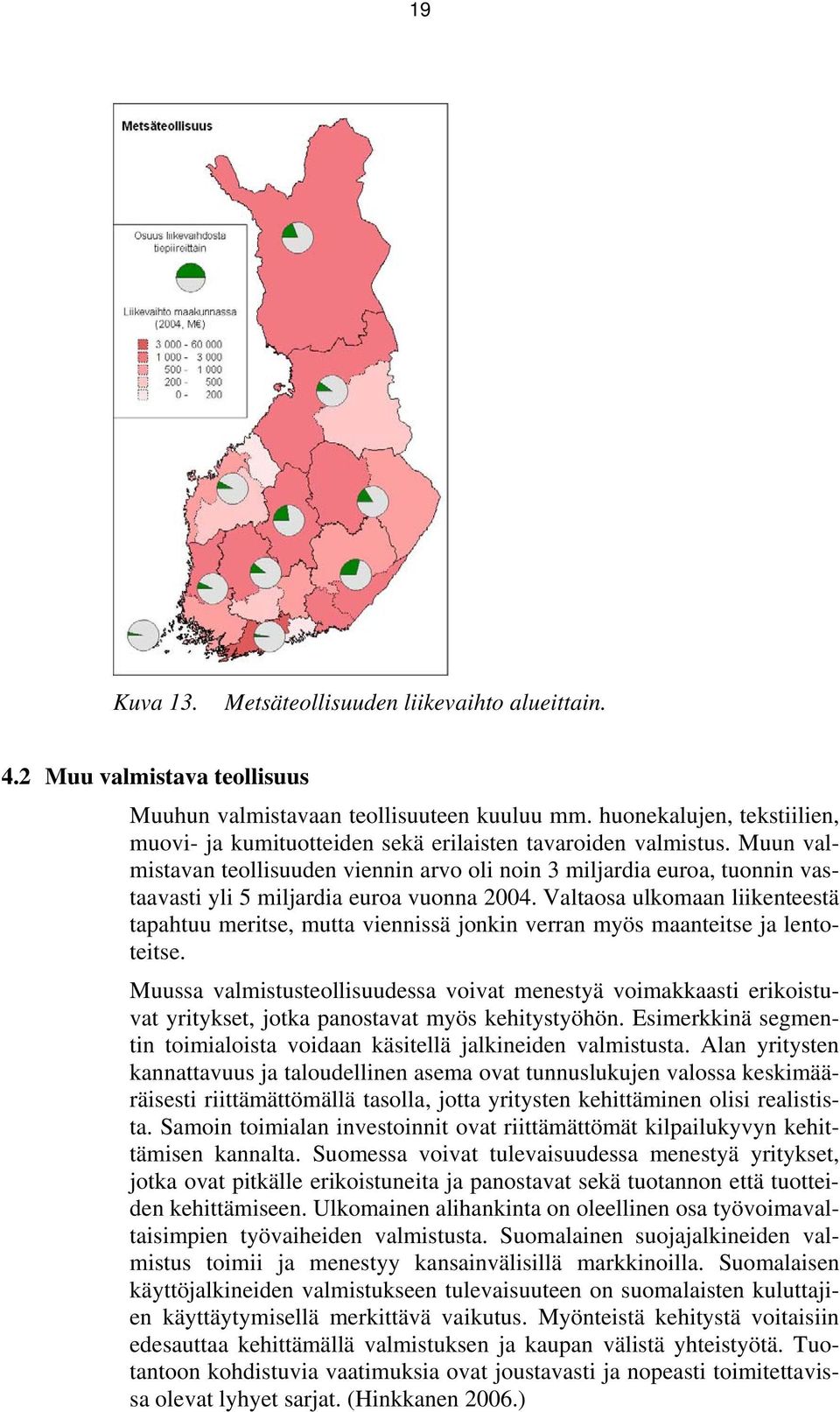 Muun valmistavan teollisuuden viennin arvo oli noin 3 miljardia euroa, tuonnin vastaavasti yli 5 miljardia euroa vuonna 2004.