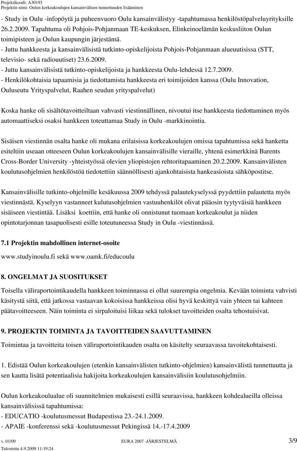 - Juttu hankkeesta ja kansainvälisistä tutkinto-opiskelijoista Pohjois-Pohjanmaan alueuutisissa (STT, televisio- sekä radiouutiset) 23.6.2009.