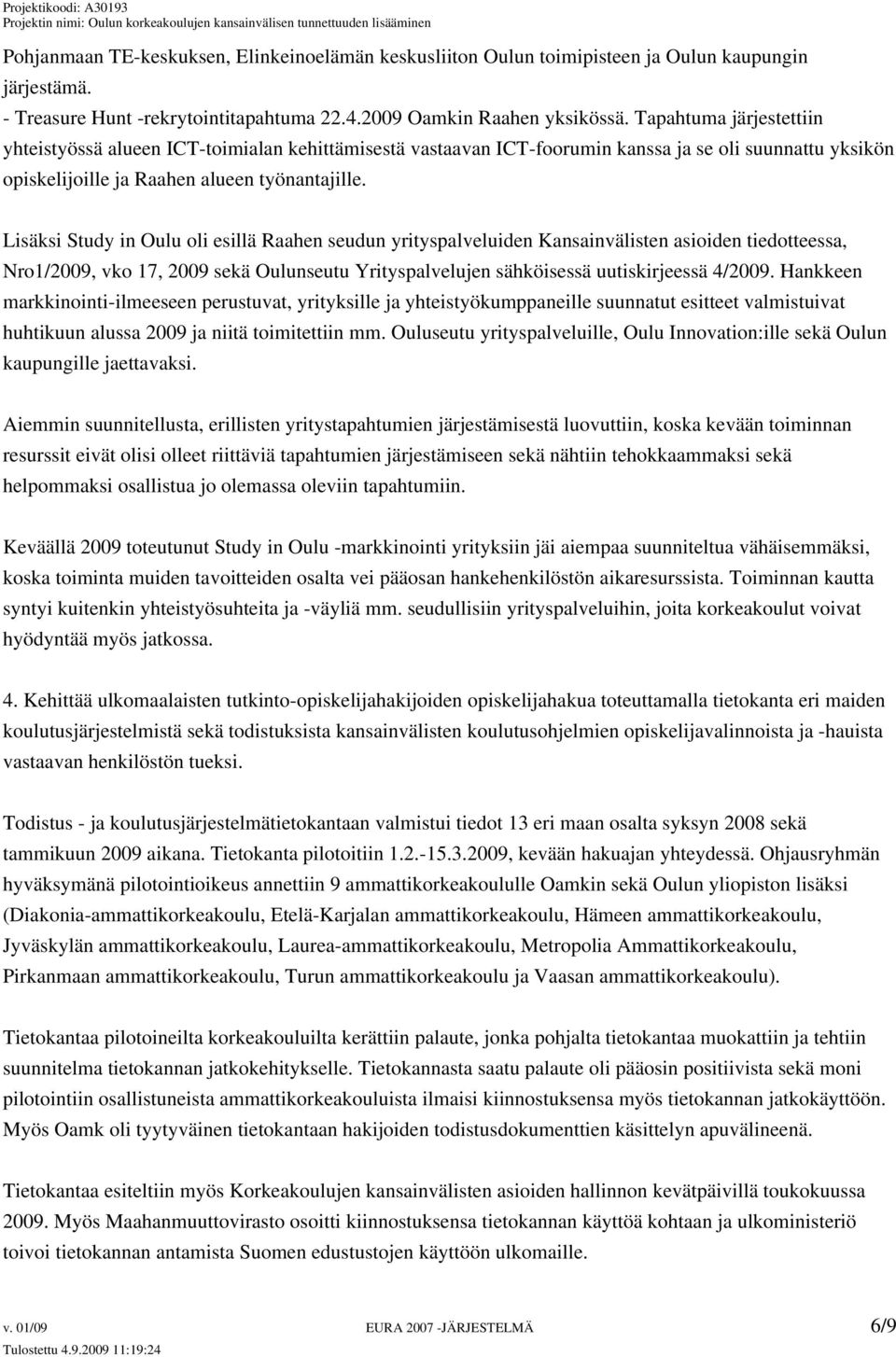 Lisäksi Study in Oulu oli esillä Raahen seudun yrityspalveluiden Kansainvälisten asioiden tiedotteessa, Nro1/2009, vko 17, 2009 sekä Oulunseutu Yrityspalvelujen sähköisessä uutiskirjeessä 4/2009.