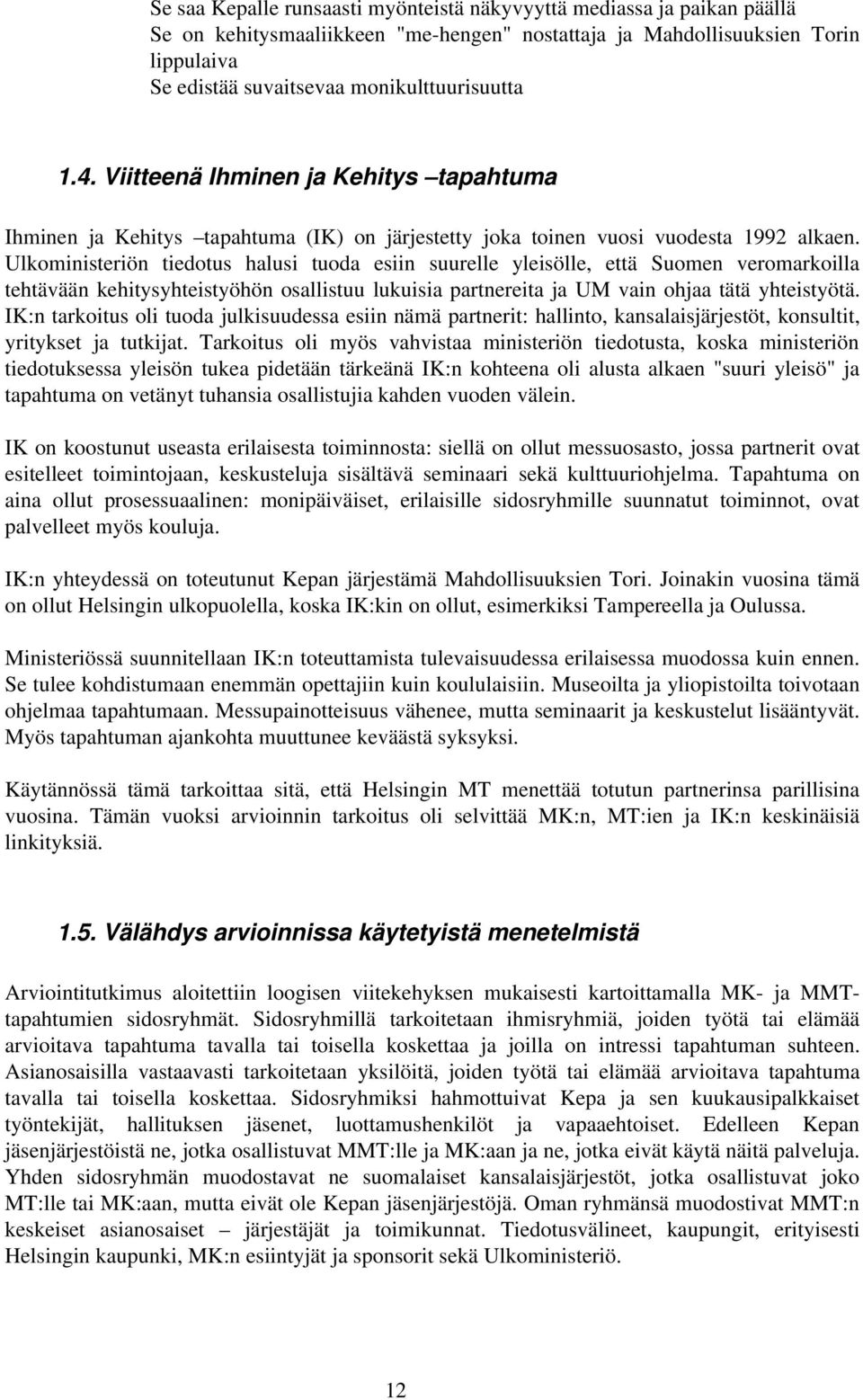 Ulkoministeriön tiedotus halusi tuoda esiin suurelle yleisölle, että Suomen veromarkoilla tehtävään kehitysyhteistyöhön osallistuu lukuisia partnereita ja UM vain ohjaa tätä yhteistyötä.