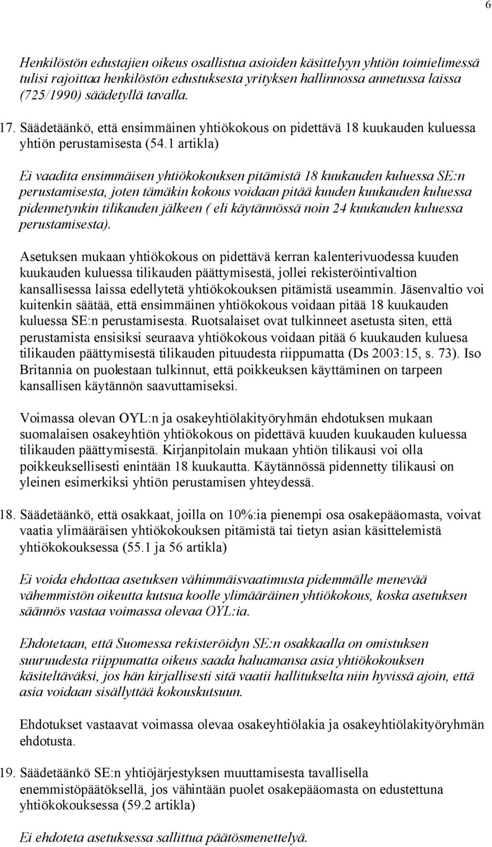 1 artikla) Ei vaadita ensimmäisen yhtiökokouksen pitämistä 18 kuukauden kuluessa SE:n perustamisesta, joten tämäkin kokous voidaan pitää kuuden kuukauden kuluessa pidennetynkin tilikauden jälkeen (