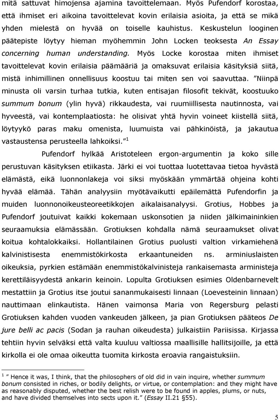 Myös Locke korostaa miten ihmiset tavoittelevat kovin erilaisia päämääriä ja omaksuvat erilaisia käsityksiä siitä, mistä inhimillinen onnellisuus koostuu tai miten sen voi saavuttaa.