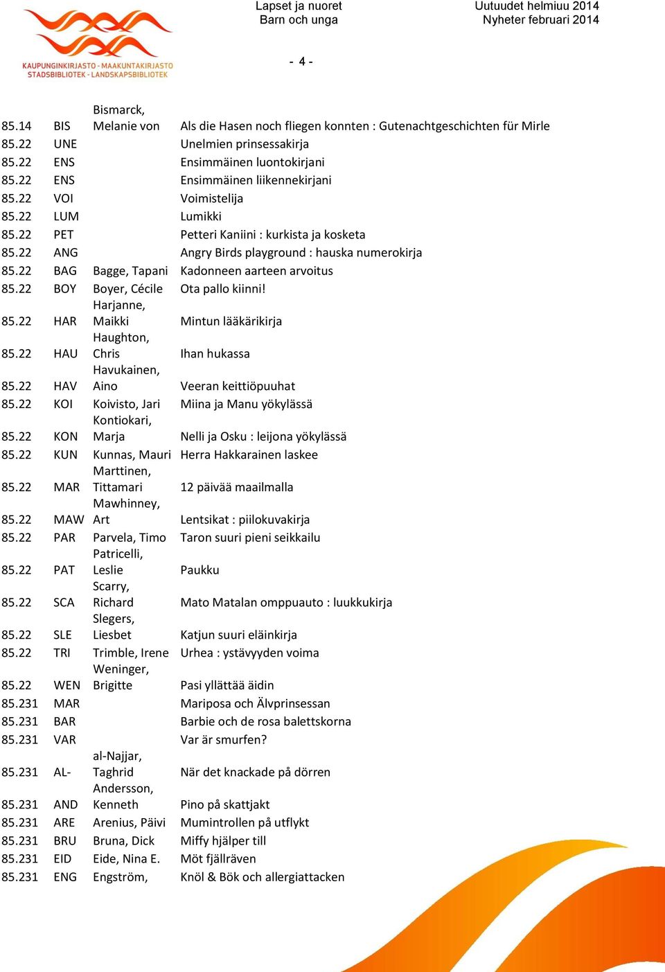 22 BAG Bagge, Tapani Kadonneen aarteen arvoitus 85.22 BOY Boyer, Cécile Ota pallo kiinni! 85.22 HAR Harjanne, Maikki Mintun lääkärikirja 85.22 HAU Haughton, Chris Ihan hukassa 85.