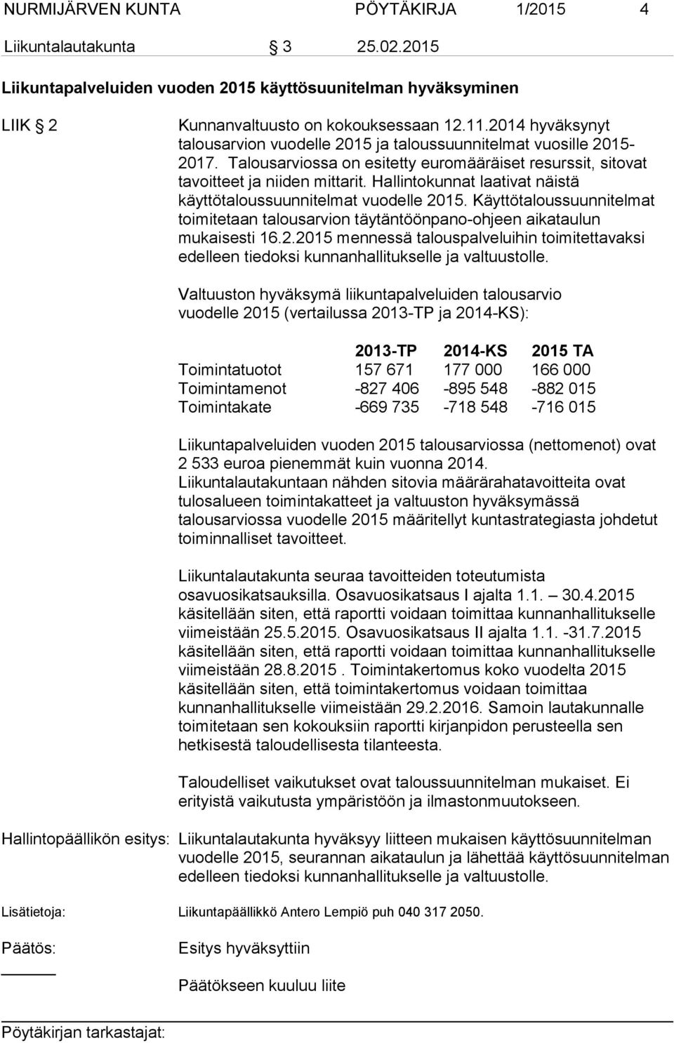 Hallintokunnat laativat näistä käyttötaloussuunnitelmat vuodelle 2015. Käyttötaloussuunnitelmat toimitetaan talousarvion täytäntöönpano-ohjeen aikataulun mukaisesti 16.2.2015 mennessä talouspalveluihin toimitettavaksi edelleen tiedoksi kunnanhallitukselle ja valtuustolle.