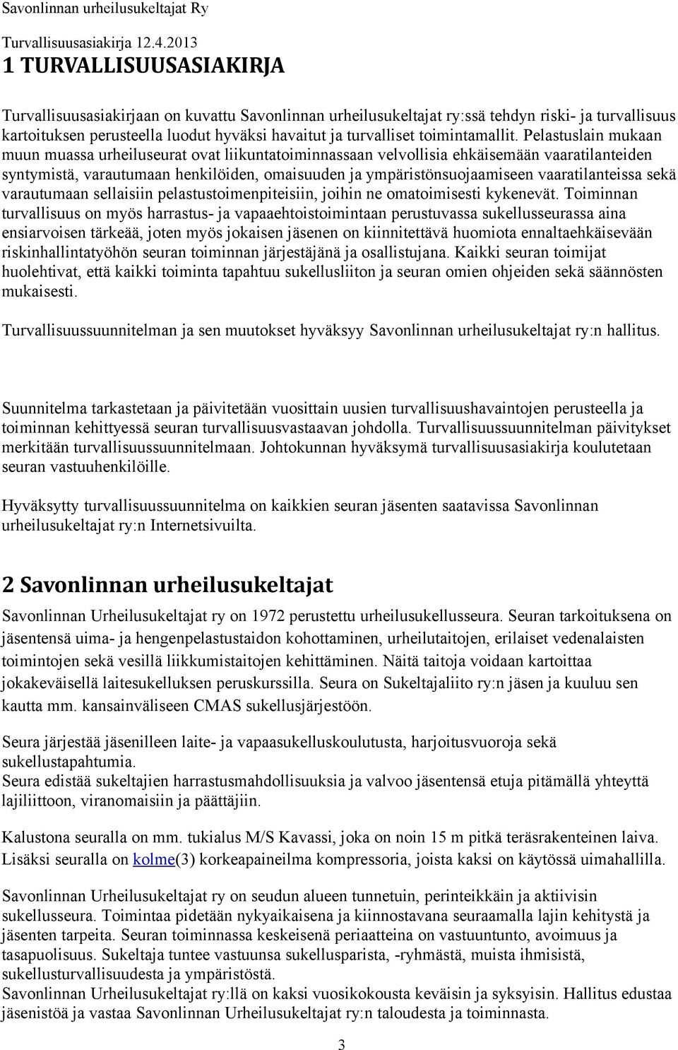 Pelastuslain mukaan muun muassa urheiluseurat ovat liikuntatoiminnassaan velvollisia ehkäisemään vaaratilanteiden syntymistä, varautumaan henkilöiden, omaisuuden ja ympäristönsuojaamiseen